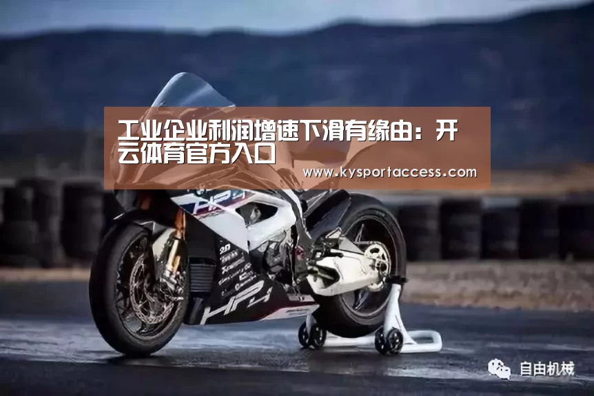 工业企业利润增速下滑有缘由:开云体育官方入口(图1) 开云官网首页